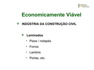 Economicamente Viável
 INDÚSTRIA DA CONSTRUÇÃO CIVIL
 Laminados
• Pisos / rodapés
• Forros
• Lambris
• Portas, etc.
 
