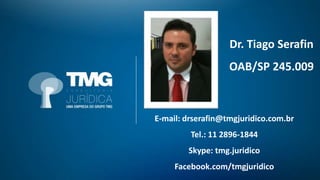 E-mail: drserafin@tmgjuridico.com.br
Tel.: 11 2896-1844
Skype: tmg.juridico
Facebook.com/tmgjuridico
Dr. Tiago Serafin
OAB/SP 245.009
 