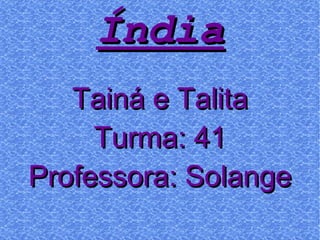 Tainá e Talita Turma: 41 Professora: Solange Índia 