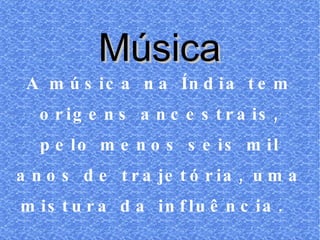 A música na Índia tem origens ancestrais, pelo menos seis mil anos de trajetória, uma mistura da influência.  Música 