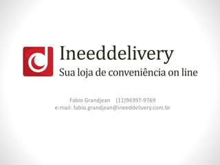 Ineeddelivery
Fabio Grandjean (11)94397-9769
e-mail: fabio.grandjean@ineeddelivery.com.br
Sua loja de conveniência on line
 