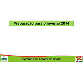 Secretaria de Estado da Saúde
Preparação para o inverno 2014
 