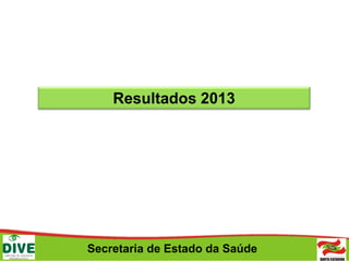 Secretaria de Estado da Saúde
Resultados 2013
 