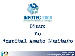 Linux
           no
Hospital Amato Lusitano
                            Bruno Santos
              bsvantos @hal.min-saude.pt
 
