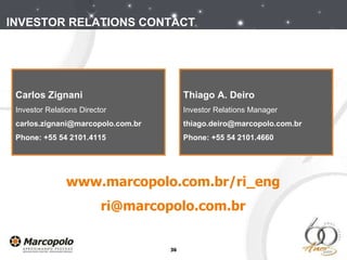 Carlos Zignani Investor Relations Director [email_address] Phone: +55 54 2101.4115  Thiago A. Deiro Investor Relations Manager [email_address] Phone: +55 54 2101.4660  www.marcopolo.com.br/ri_eng [email_address] INVESTOR RELATIONS CONTACT 