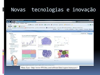 Novas

tecnologias e inovação

Many Eyes <http://www-958.ibm.com/software/data/cognos/manyeyes/>

 