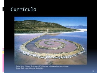 Currículo

Spiral Jetty , Robert Smithson,1970. Rochas, cristais salinos, terra, água,.
Great Salt Lake, Utha (já destruída).
23

 
