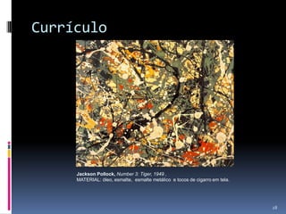 Currículo

Jackson Pollock, Number 3: Tiger, 1949 ,
MATERIAL: óleo, esmalte, esmalte metálico e tocos de cigarro em tela.

28

 