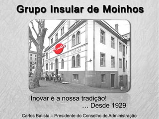 Inovar é a nossa tradição!
… Desde 1929
Carlos Batista – Presidente do Conselho de Administração
 