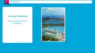*Premiação TURMALINA 
Cruzeiro Costa Brasileira 
50.000 Pts 
PREMIAÇÕES 
*Valor de premiação estimada em R$ 2.500,00 
*Imagem meramente ilustrativa  
