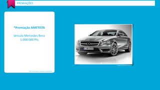 *Premiação AMETISTA 
Veículo Mercedes Benz 
1.000.000 Pts 
PREMIAÇÕES 
*Valor de premiação estimada em R$ 100.000,00 
*Imagem meramente ilustrativa  