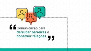 Comunicação para
derrubar barreiras e
construir relações
 