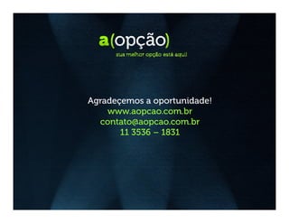 Agradeçemos a oportunidade!
    www.aopcao.com.br
  contato@aopcao.com.br
       11 3536 – 1831
 