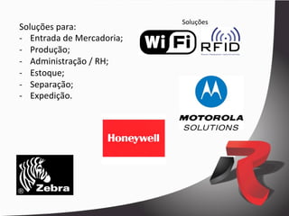 Soluções	
  
Soluções	
  para:	
  
-­‐  Entrada	
  de	
  Mercadoria;	
  
-­‐  Produção;	
  
-­‐  Administração	
  /	
  RH;	
  
-­‐  Estoque;	
  
-­‐  Separação;	
  
-­‐  Expedição.	
  
 