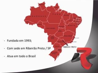 -­‐  Fundada	
  em	
  1993;	
  

-­‐  Com	
  sede	
  em	
  Ribeirão	
  Preto	
  /	
  SP	
  

-­‐  Atua	
  em	
  todo	
  o	
  Brasil	
  
 