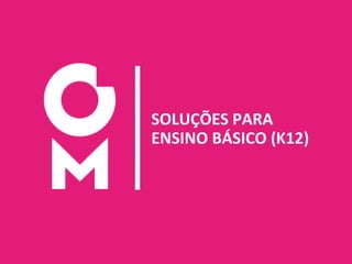 8
SOLUÇÕES PARA
ENSINO BÁSICO (K12)
 