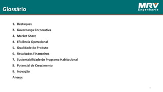 1. Destaques
2. Governança Corporativa
3. Market Share
4. Eficiência Operacional
5. Qualidade do Produto
6. Resultados Financeiros
7. Sustentabilidade do Programa Habitacional
8. Potencial de Crescimento
9. Inovação
Anexos
3
Glossário
 