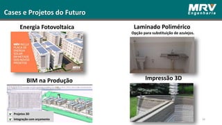 34
Cases e Projetos do Futuro
Laminado PoliméricoEnergia Fotovoltaica
Opção para substituição de azulejos.
Impressão 3DBIM na Produção
Projetos 3D
Integração com orçamento
 