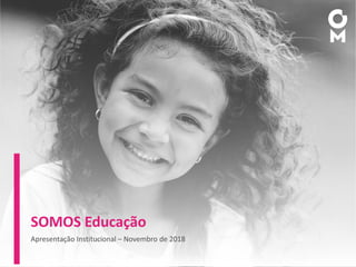 SOMOS Educação
Apresentação Institucional – Novembro de 2018
 