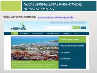 NOVAS FERRAMENTAS PARA ATRAÇÃO
DE INVESTIMENTOS
PORTAL INVEST IN PERNAMBUCO – www.investinpernambuco.pe.gov.br

 