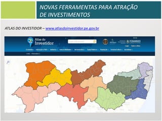 NOVAS FERRAMENTAS PARA ATRAÇÃO
DE INVESTIMENTOS
ATLAS DO INVESTIDOR – www.atlasdoinvestidor.pe.gov.br

 