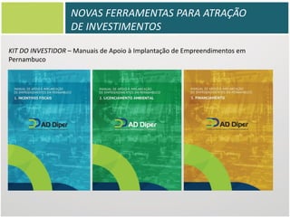 NOVAS FERRAMENTAS PARA ATRAÇÃO
DE INVESTIMENTOS
KIT DO INVESTIDOR – Manuais de Apoio à Implantação de Empreendimentos em
Pernambuco

 