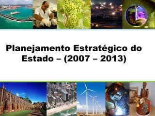 Planejamento Estratégico do
Estado – (2007 – 2013)

 