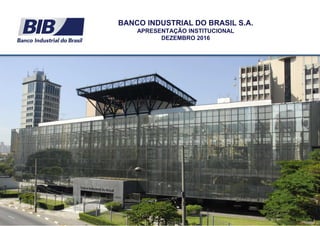 0
BANCO INDUSTRIAL DO BRASIL S.A.
APRESENTAÇÃO INSTITUCIONAL
DEZEMBRO 2016
 