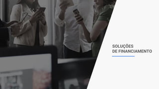 SOLUÇÕES
DE FINANCIAMENTO
 