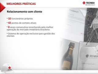 MELHORES PRÁTICAS

Relacionamento com cliente

• 32 funcionários próprios
• 42 pontos de contato ativos
• 8 vezes consecutiva reconhecida pela melhor
operação do mercado imobiliário brasileiro
• Sistema de operação exclusivo para gestão dos
clientes
 