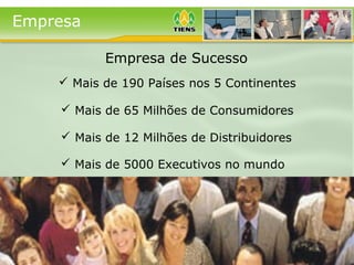  Mais de 12 Milhões de Distribuidores
Empresa
 Mais de 5000 Executivos no mundo
 Mais de 65 Milhões de Consumidores
 Mais de 190 Países nos 5 Continentes
Empresa de Sucesso
 