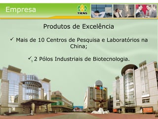 Empresa
 Mais de 10 Centros de Pesquisa e Laboratórios na
China;
 2 Pólos Industriais de Biotecnologia.
Produtos de Excelência
 