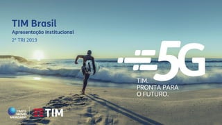 TIM.
PRONTA PARA
O FUTURO.
TIM Brasil
Apresentação Institucional
2º TRI 2019
 