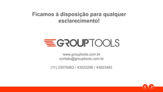 Ficamos à disposição para qualquer
esclarecimento!
www.grouptools.com.br
contato@grouptools.com.br
(11) 23075463 / 43023296 / 43023482
 