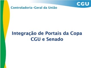 Controladoria-Geral da União




Integração de Portais da Copa
        CGU e Senado
 