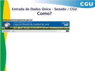 Entrada de Dados Única – Senado / CGU
                              Como?
www.copatransparente.gov.br
 