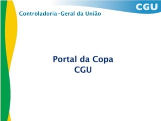Controladoria-Geral da União




           Portal da Copa
                CGU
 