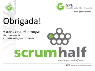 www.gpetec.com.br




Obrigada!
Ester Lima de Campos
@estercasado
esterlima@gpetec.com.br




                          www.myscrumhalf.com
 