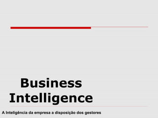 Business
Intelligence
A Inteligência da empresa a disposição dos gestores

 