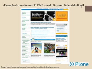 Exemplo de um site com PLONE: site do Governo Federal do Brasil
                                                                            17




Fonte: http://plone.org/support/case-studies/brazilian-federal-government
 