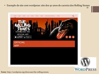  Exemplo de site com wordpress: site dos 50 anos de carreira dos Rolling Stones
                                                                                22




Fonte: http://wordpress.org/showcase/the-rolling-stones
 