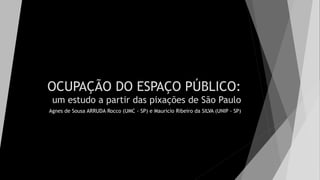 OCUPAÇÃO DO ESPAÇO PÚBLICO:
um estudo a partir das pixações de São Paulo
Agnes de Sousa ARRUDA Rocco (UMC - SP) e Mauricio Ribeiro da SILVA (UNIP - SP)
 