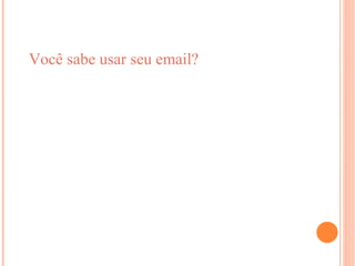 Você sabe usar seu email?
 