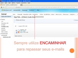 Sempre utilize ENCAMINHAR
 para repassar seus e-mails
 