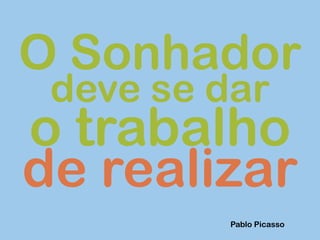 de realizar
O Sonhador
deve se dar
o trabalho
Pablo Picasso
 