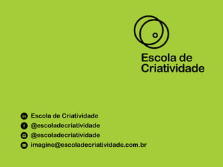 Escola de Criatividade
@escoladecriatividade
@escoladecriatividade
imagine@escoladecriatividade.com.br
 