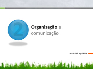 Organização e
comunicação
Mais fácil e prático
 