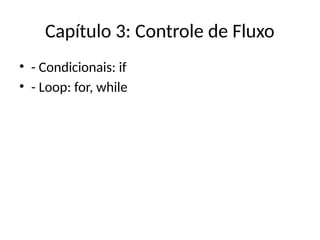 Capítulo 3: Controle de Fluxo
• - Condicionais: if
• - Loop: for, while
 