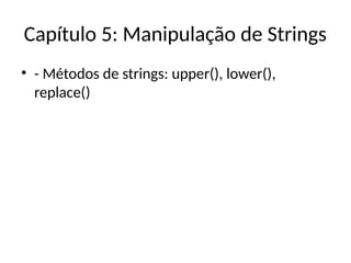 Capítulo 5: Manipulação de Strings
• - Métodos de strings: upper(), lower(),
replace()
 