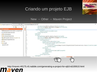 Criando um projeto EJB

                      New → Other → Maven Project




http://maven.40175.n5.nabble.com/generating-a-project-for-ejb3-td100610.html
 